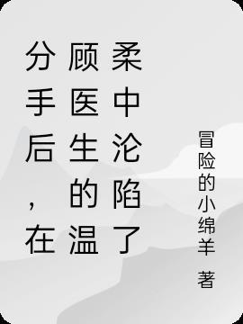 分手后,在顾医生的温柔中沦陷了
