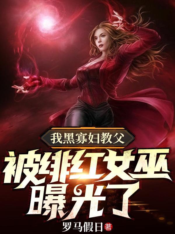 我黑寡妇教父,被绯红女巫曝光了