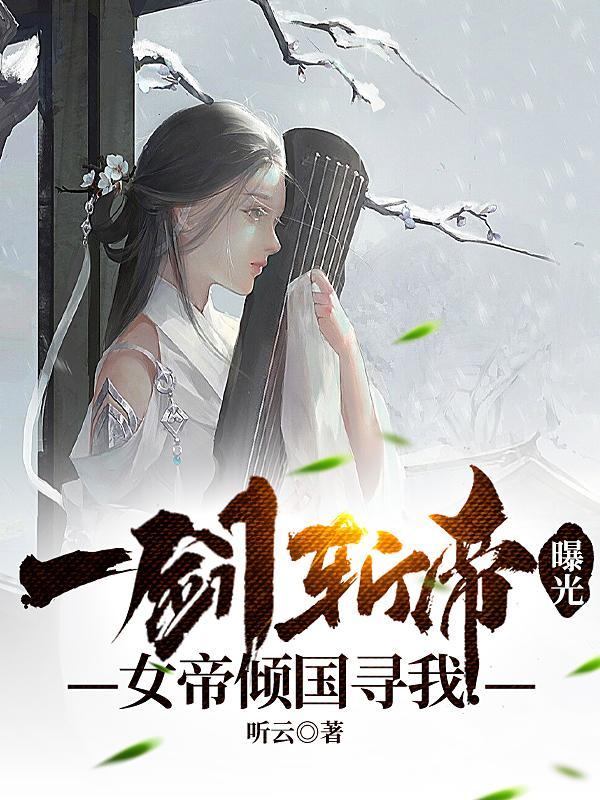 一剑斩帝曝光,女帝倾国寻我!