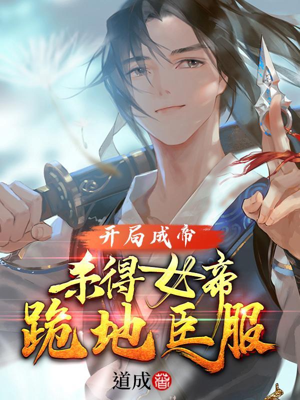 开局成帝:杀得女帝跪地臣服