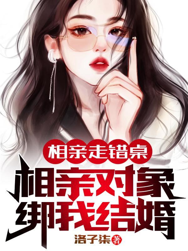 相亲走错桌:相亲对象绑我结婚!
