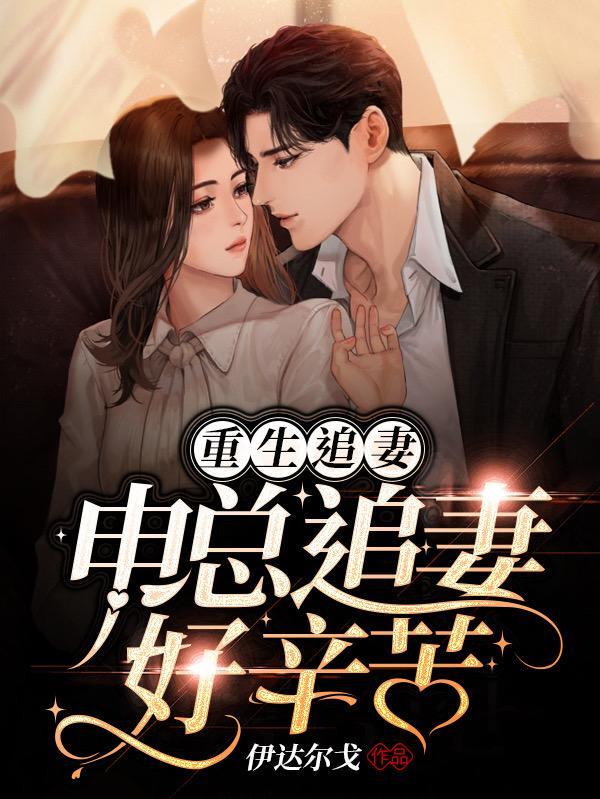 重生宠妻:申总追妻好辛苦