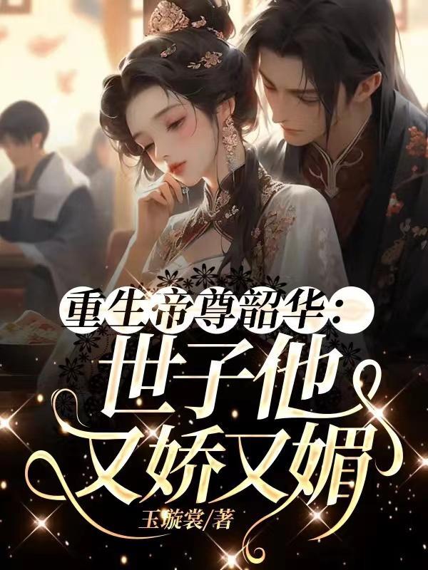 重生帝尊韶华:世子他又娇又媚