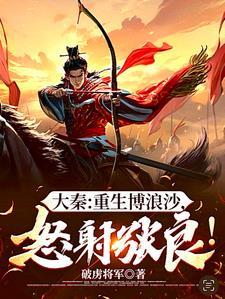 大秦:重生博浪沙,怒射张良!