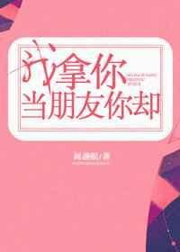 我拿你当朋友你却画盏眠txt