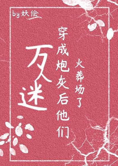万人迷穿成炮灰后他们火葬场了快穿 妖侩