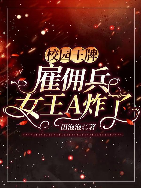 校园王牌雇佣兵女王A炸了最新章节免费阅读