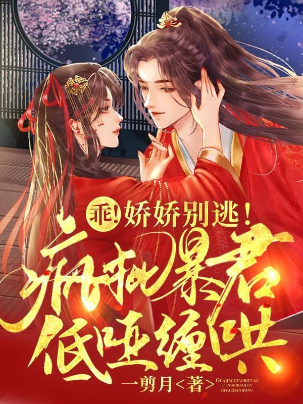 乖!娇娇别逃!疯批暴君低哑缠哄百度