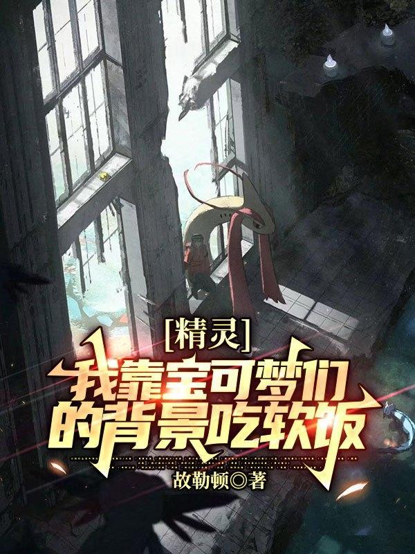 精灵我靠宝可梦们的背景吃软饭笔趣阁