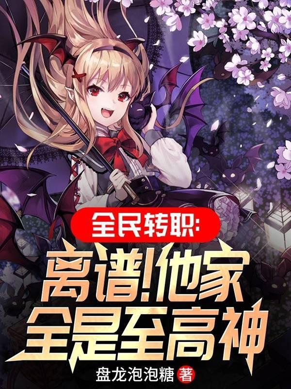 全民转职离谱!他家全是至高神最新章节列表