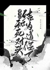 穿书后和死对头结为道侣了gl全文免费阅读