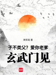 子不类父爱你老爹玄武门见免费阅读