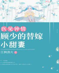 医见钟情:顾少的替嫁小甜妻