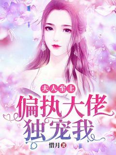 夫人至上:偏执大佬独宠我