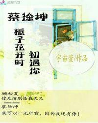 蔡徐坤,栀子花开时,初遇你