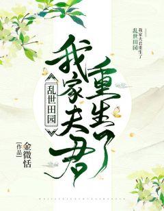 乱世田园:我家夫君重生了郑清浅墨成章