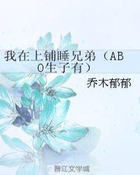 我在上铺睡兄弟(ABO生子有)