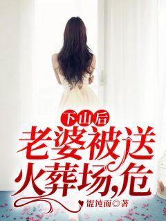 下山后:老婆被送火葬场,危!