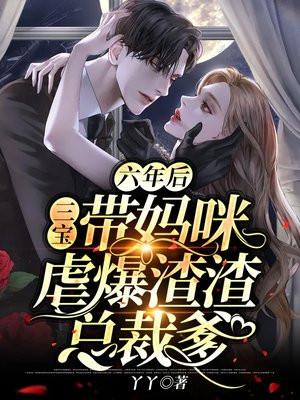 六年后,三个萌宝带妈咪虐爆渣渣总裁爹