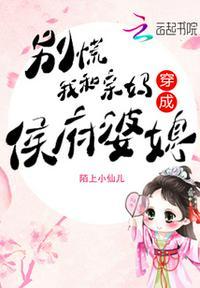 别慌,我和亲妈穿成侯府婆媳!顾清悠