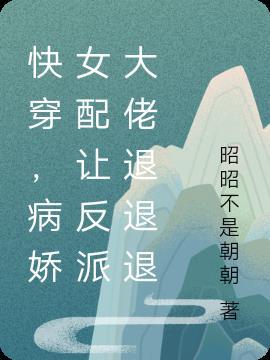 快穿,病娇女配让反派大佬退退退