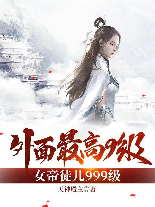 外面最高9级,女帝徒儿999级