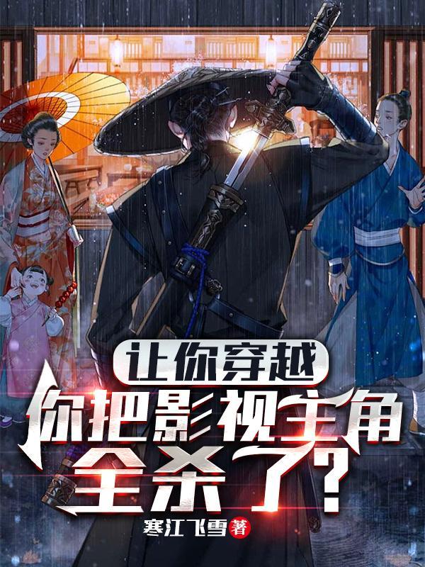 让你穿越,你把影视主角全杀了?
