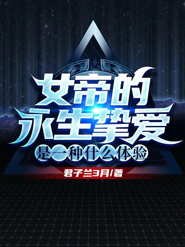 女帝的永生挚爱,是一种什么体验