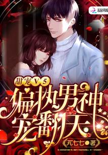 甜宠V5:偏执男神,宠翻天!