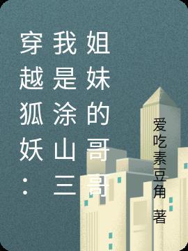 穿越狐妖:我是涂山三姐妹的哥哥