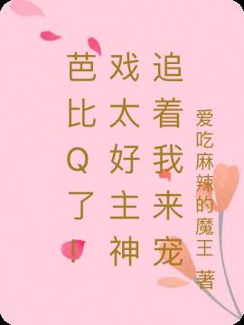芭比Q了!戏太好主神追着我来宠