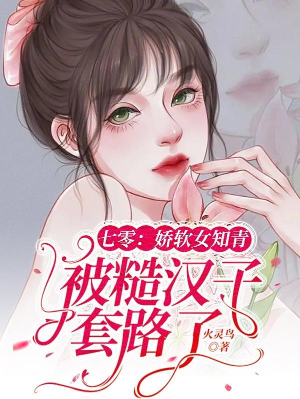 七零:娇软女知青被糙汉子套路了