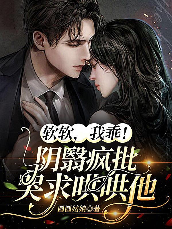 软软,我乖!阴翳疯批哭求哄哄他