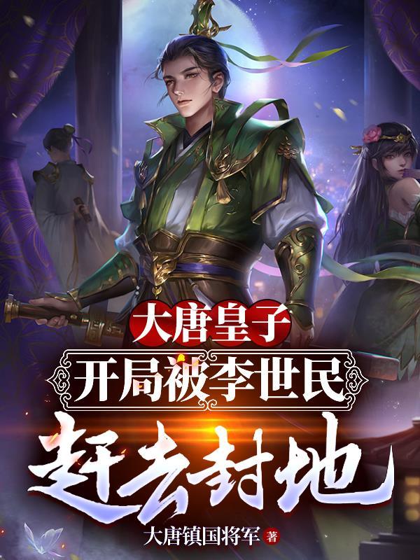 大唐皇子:开局被李世民赶去封地