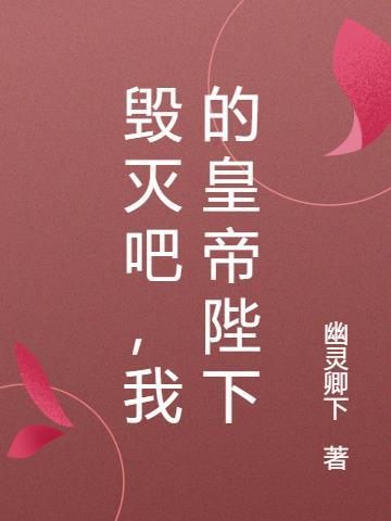 毁灭吧,我的皇帝陛下