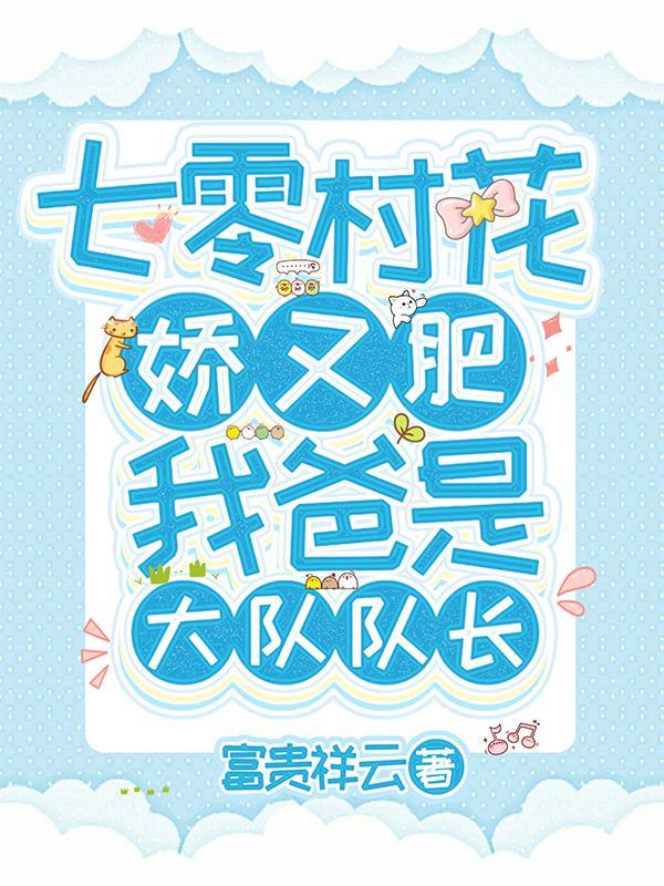 七零村花娇又肥,我爸是大队队长