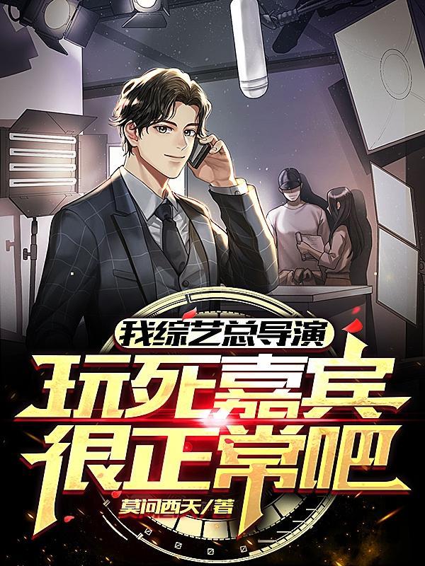 我综艺总导演,玩死嘉宾很正常吧