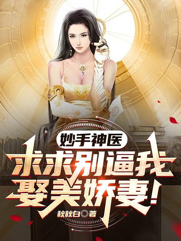 妙手神医,求求别逼我娶美娇妻!