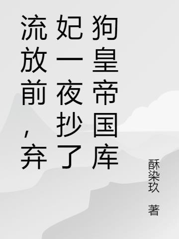 流放前,弃妃一夜抄了狗皇帝国库