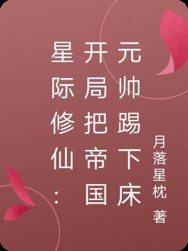星际修仙:开局把帝国元帅踢下床