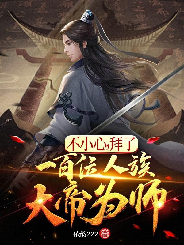 不小心,拜了一百位人族大帝为师
