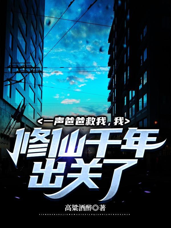 一声爸爸救我,我修仙千年出关了