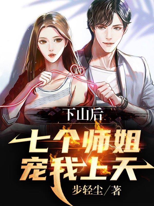 下山后,七个师姐宠我上天
