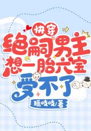 快穿:绝嗣男主想一胎六宝受不了