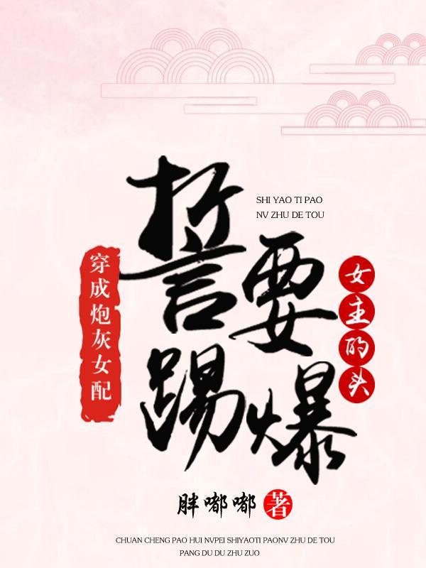穿成炮灰女配,誓要踢爆女主的头