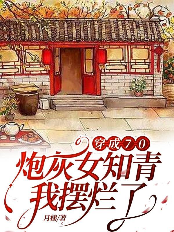 穿成70炮灰女知青,我摆烂了