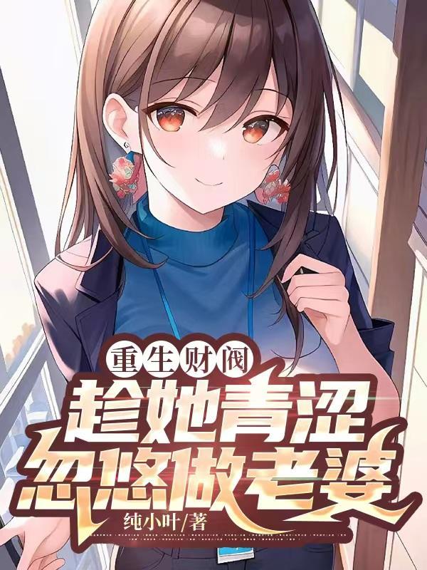 重生财阀:趁她青涩,忽悠做老婆