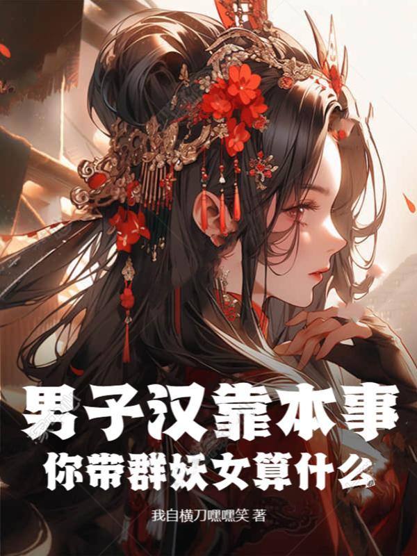 男子汉靠本事,你带群妖女算什么