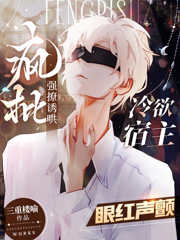 疯批强撩诱哄!冷欲宿主眼红声颤