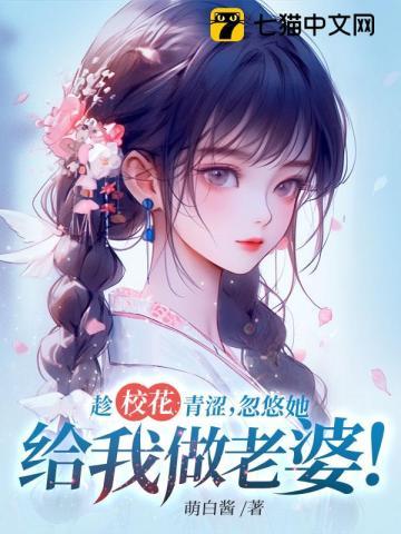 趁校花青涩,忽悠她给我做老婆!